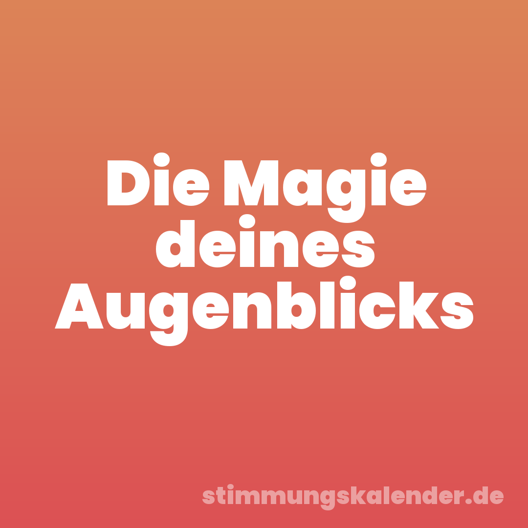 Die Magie deines Augenblicks