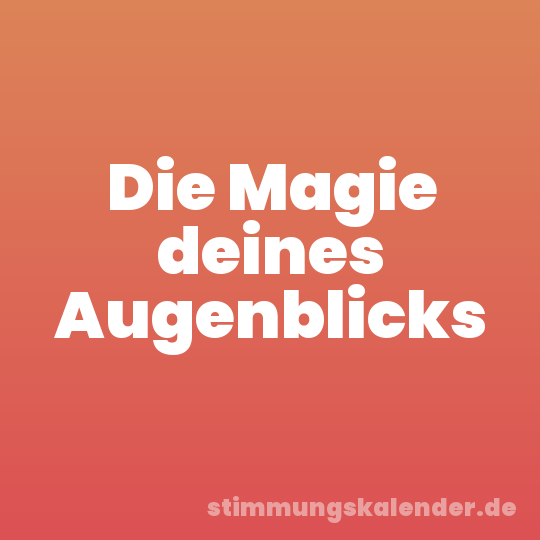 Die Magie deines Augenblicks