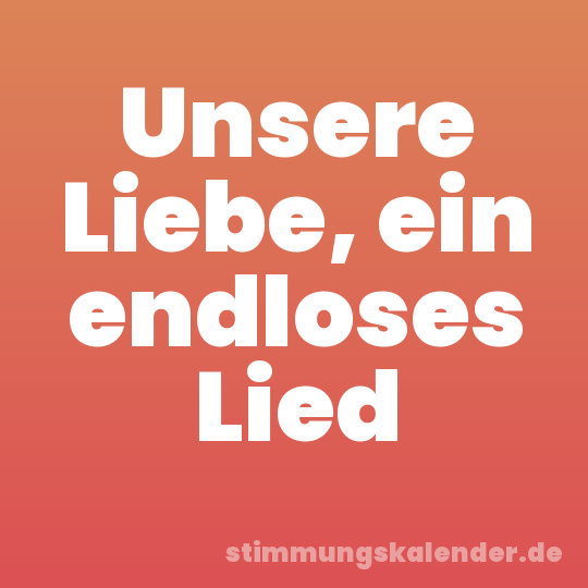 Unsere Liebe, ein endloses Lied