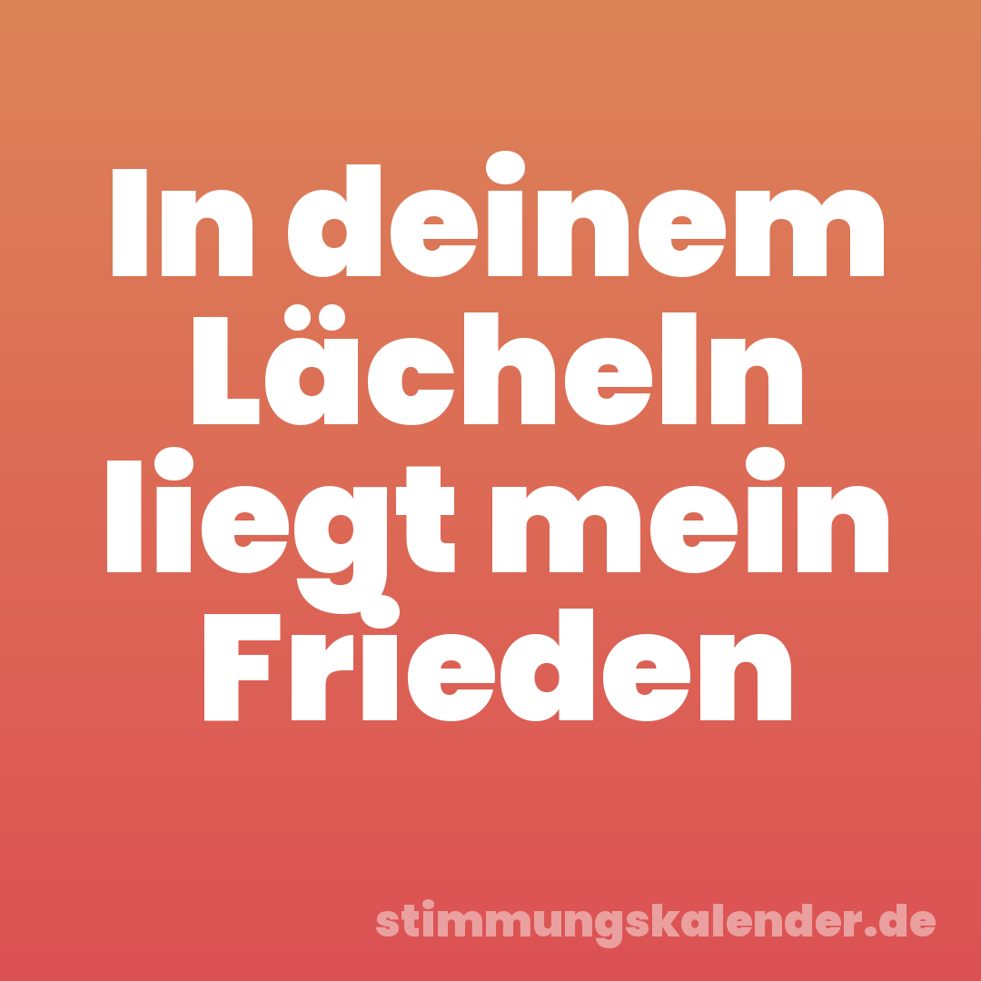 In deinem Lächeln liegt mein Frieden