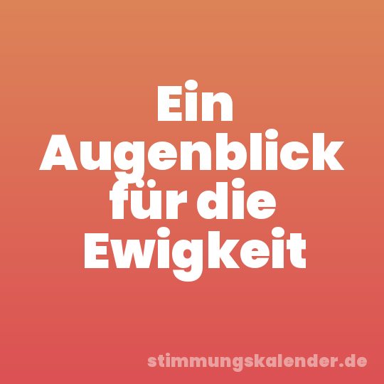 Ein Augenblick für die Ewigkeit