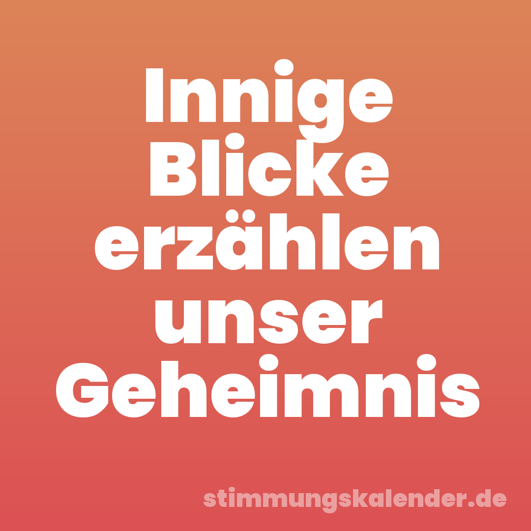 Innige Blicke erzählen unser Geheimnis
