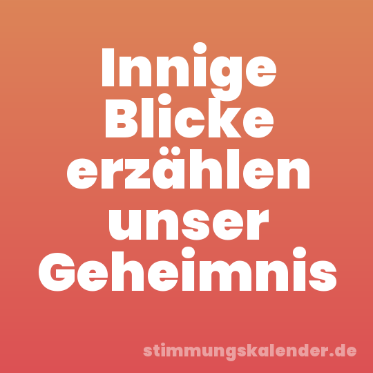 Innige Blicke erzählen unser Geheimnis