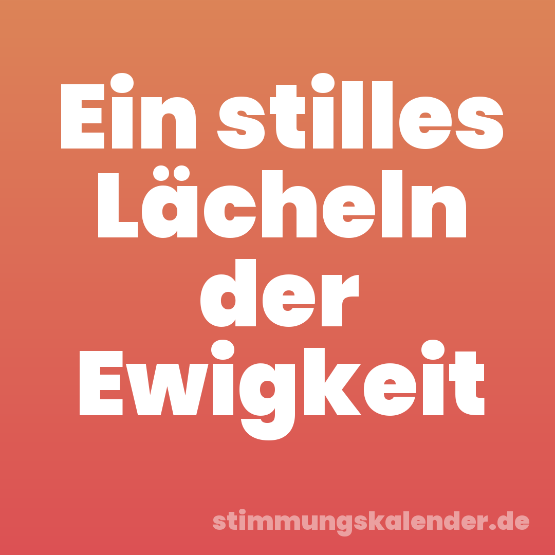 Ein stilles Lächeln der Ewigkeit