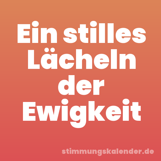 Ein stilles Lächeln der Ewigkeit