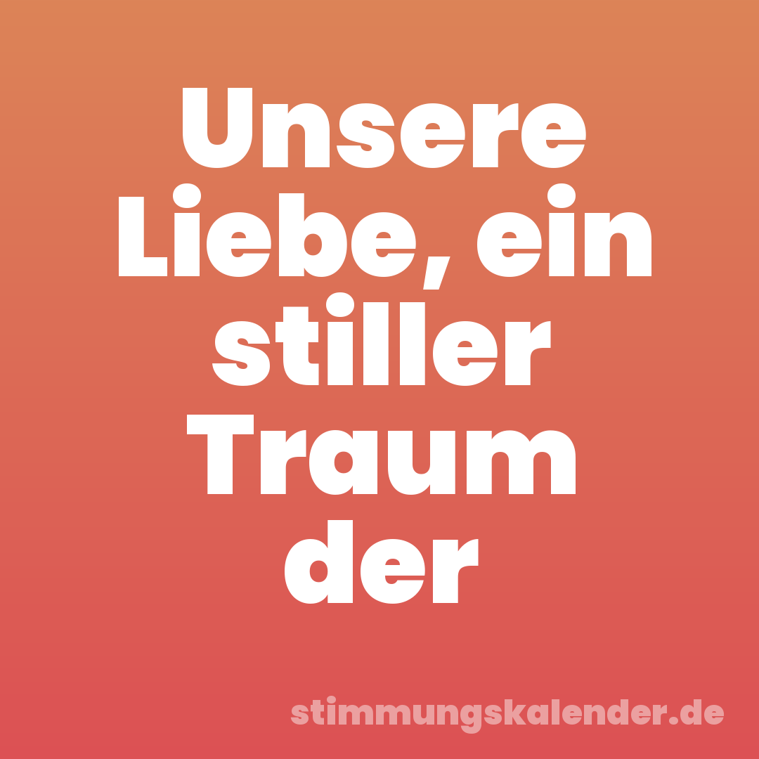 Unsere Liebe, ein stiller Traum der