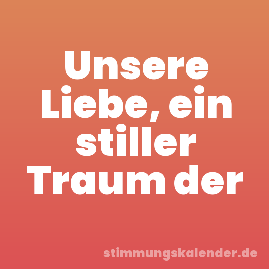 Unsere Liebe, ein stiller Traum der