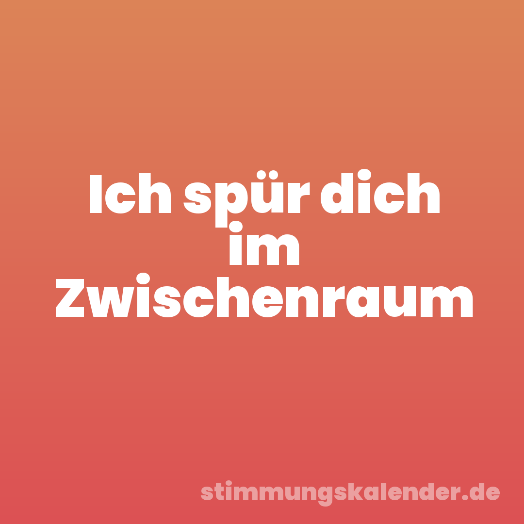 Ich spür dich im Zwischenraum