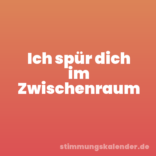 Ich spür dich im Zwischenraum