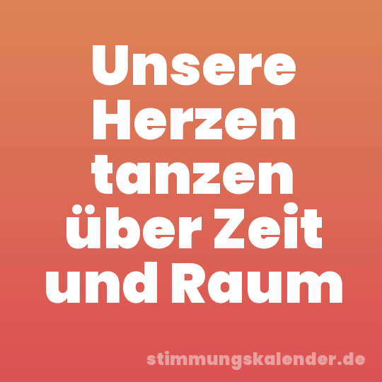 Unsere Herzen tanzen über Zeit und Raum