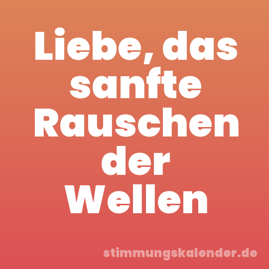 Liebe, das sanfte Rauschen der Wellen