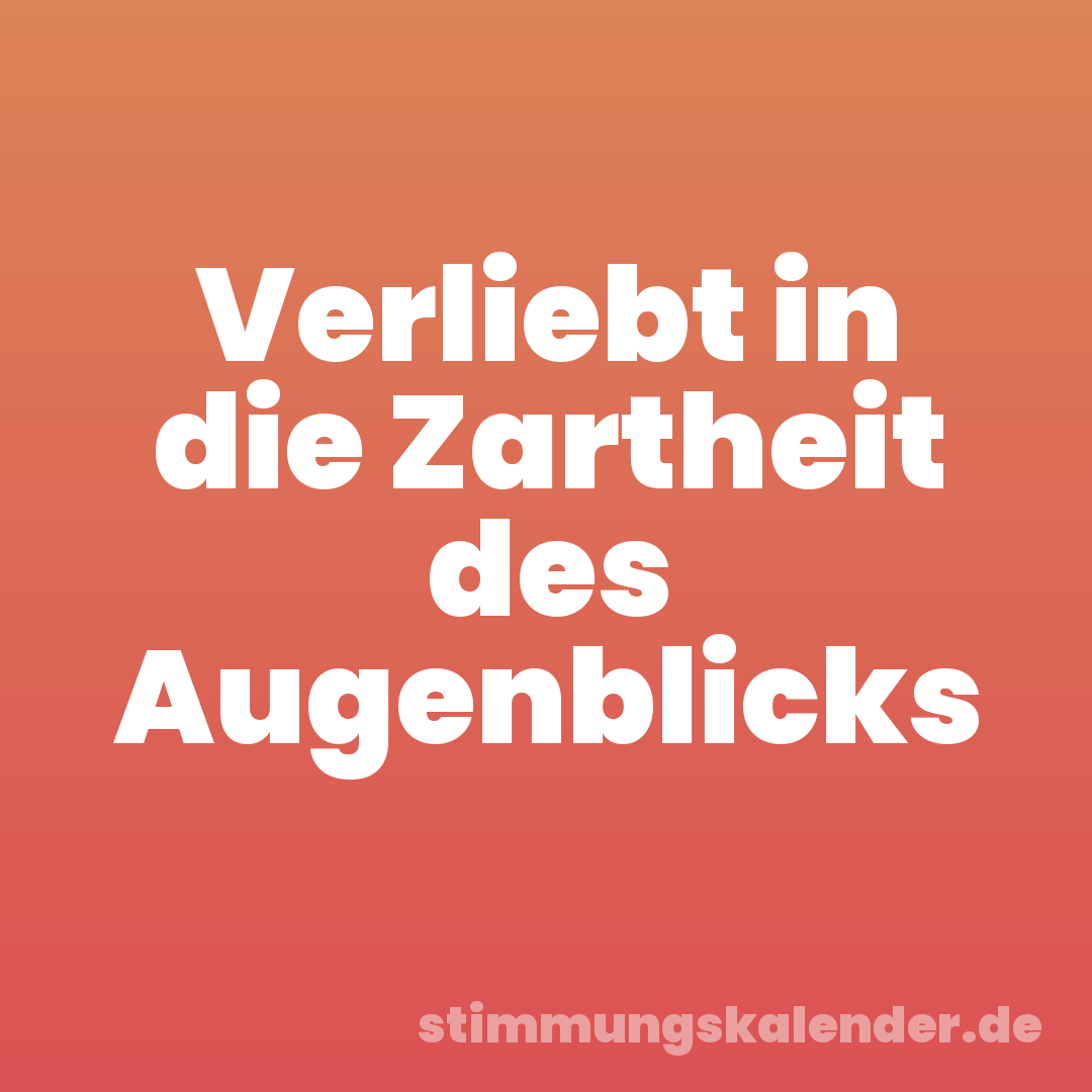 Verliebt in die Zartheit des Augenblicks