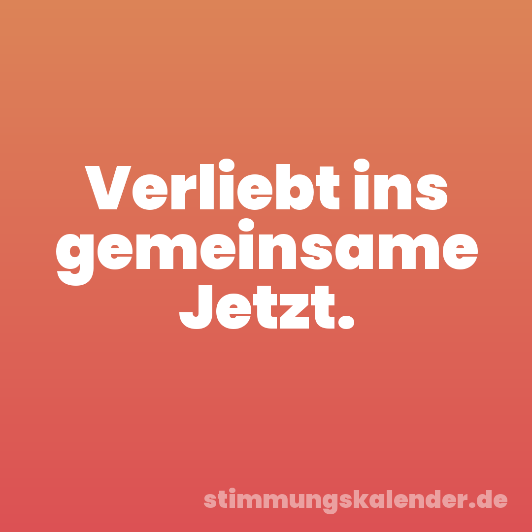 Verliebt ins gemeinsame Jetzt.