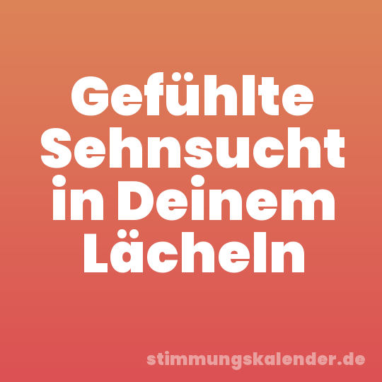 Gefühlte Sehnsucht in Deinem Lächeln