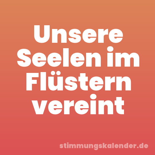 Unsere Seelen im Flüstern vereint