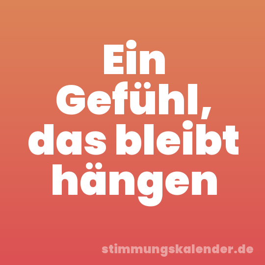 Ein Gefühl, das bleibt hängen
