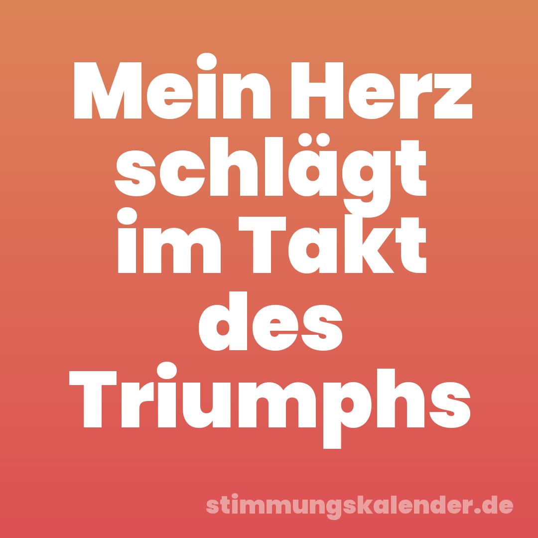 Mein Herz schlägt im Takt des Triumphs