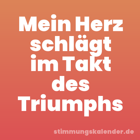 Mein Herz schlägt im Takt des Triumphs