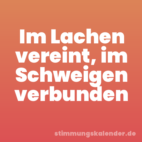 Im Lachen vereint, im Schweigen verbunden