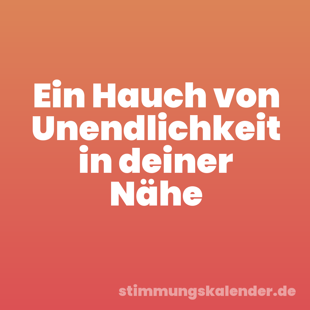 Ein Hauch von Unendlichkeit in deiner Nähe