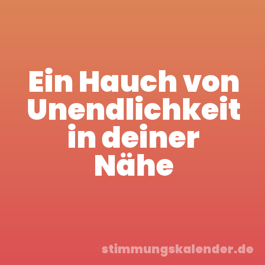 Ein Hauch von Unendlichkeit in deiner Nähe