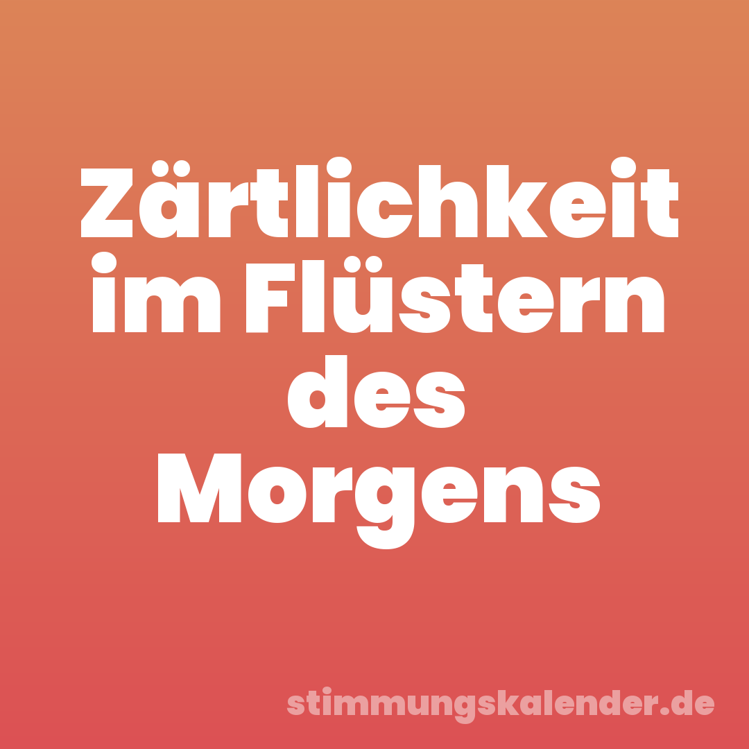 Zärtlichkeit im Flüstern des Morgens