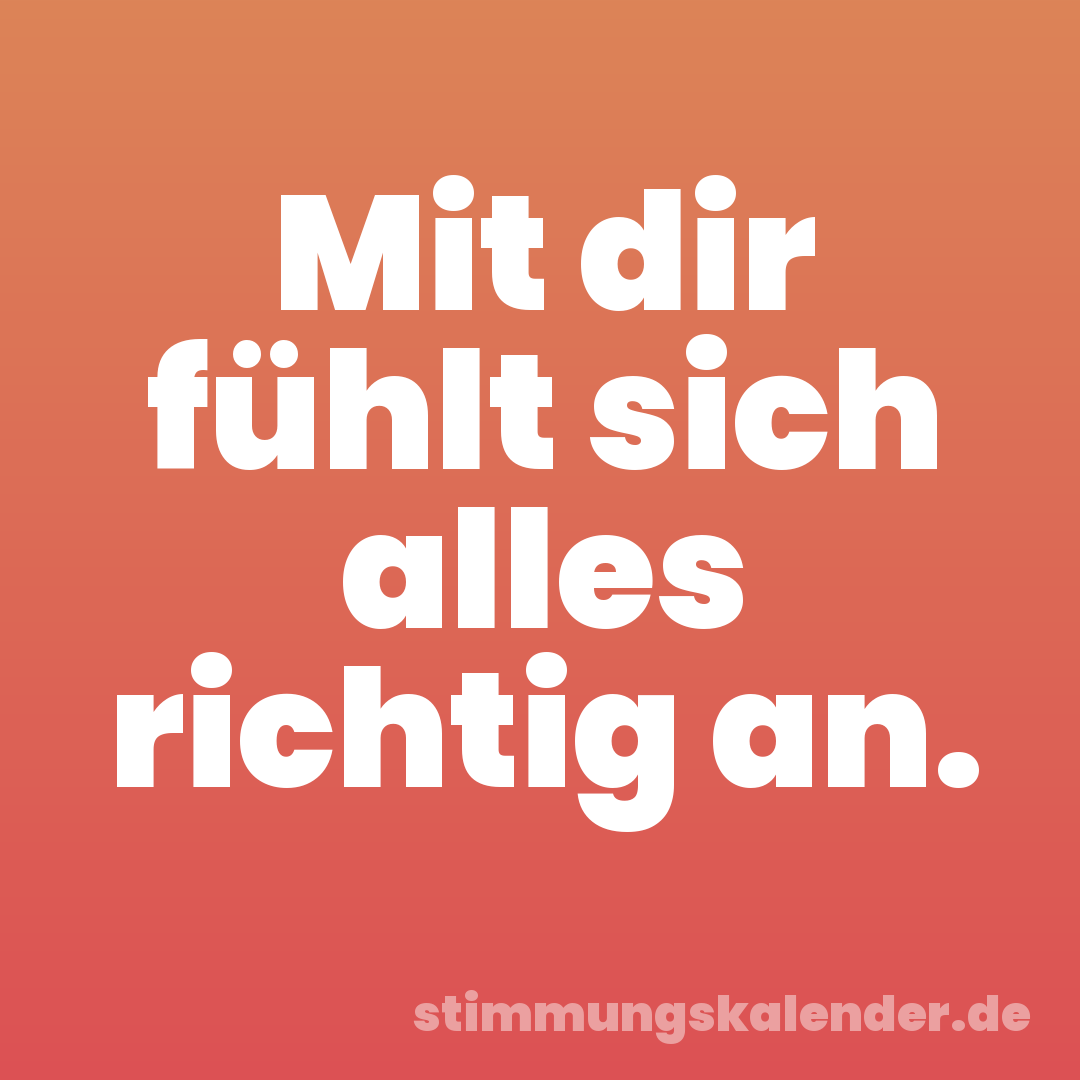 Mit dir fühlt sich alles richtig an.