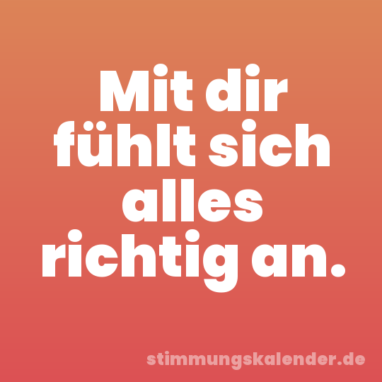 Mit dir fühlt sich alles richtig an.