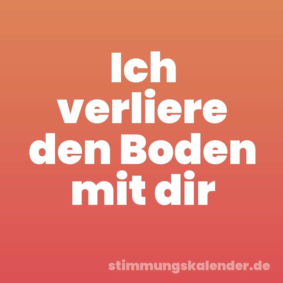 Ich verliere den Boden mit dir