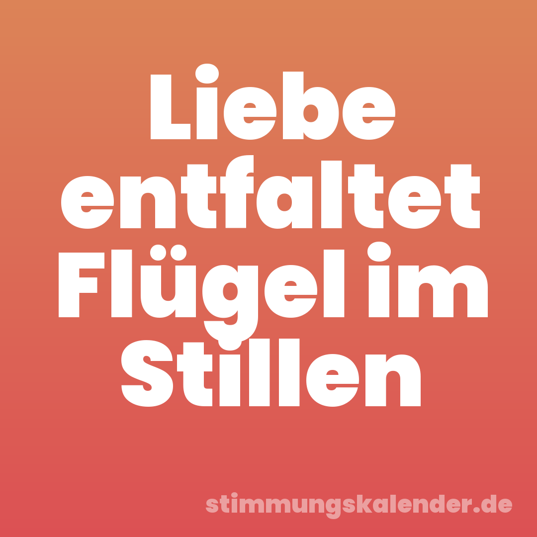 Liebe entfaltet Flügel im Stillen