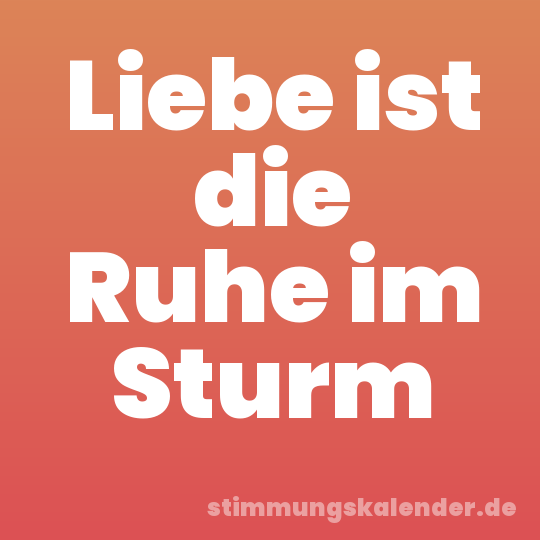 Liebe ist die Ruhe im Sturm