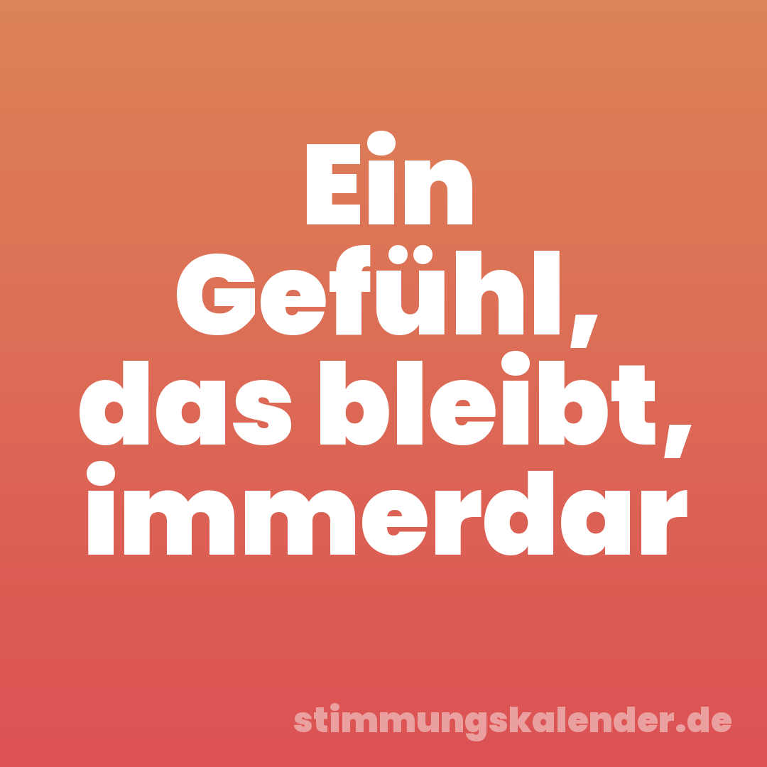 Ein Gefühl, das bleibt, immerdar