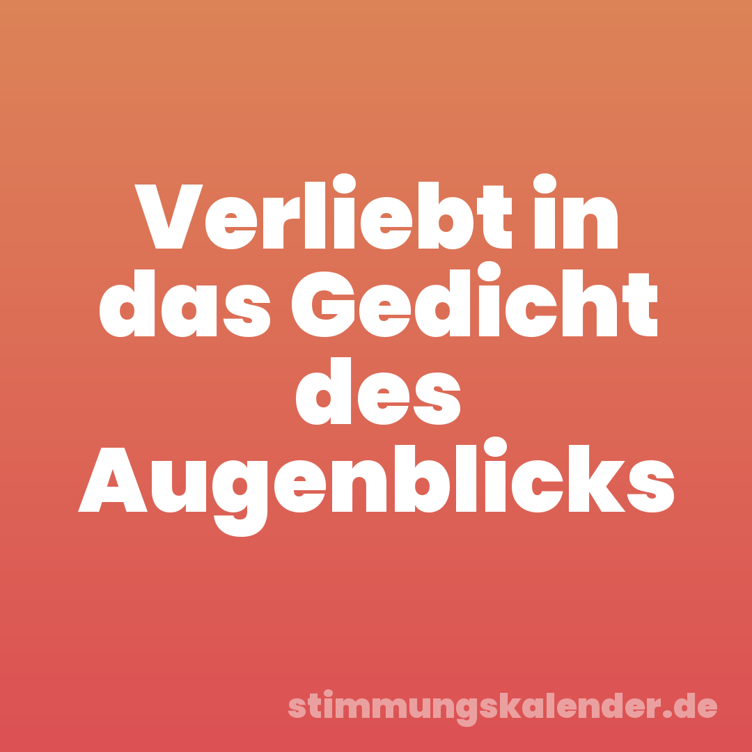 Verliebt in das Gedicht des Augenblicks