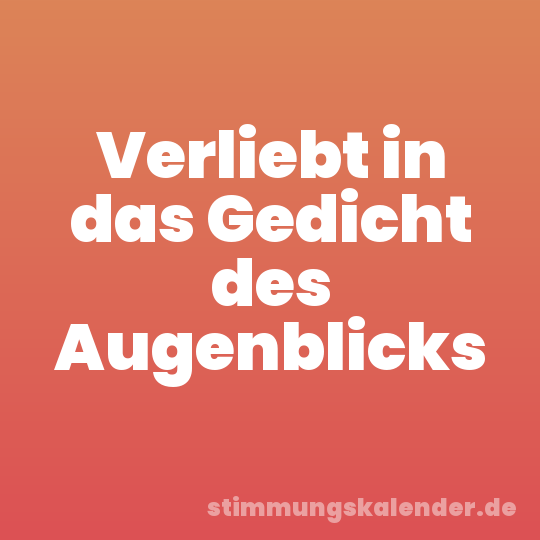 Verliebt in das Gedicht des Augenblicks