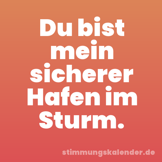 Du bist mein sicherer Hafen im Sturm.