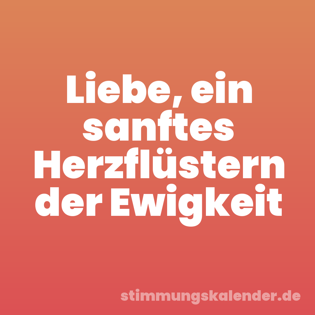 Liebe, ein sanftes Herzflüstern der Ewigkeit