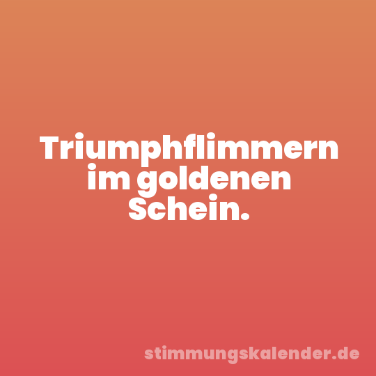 Triumphflimmern im goldenen Schein.