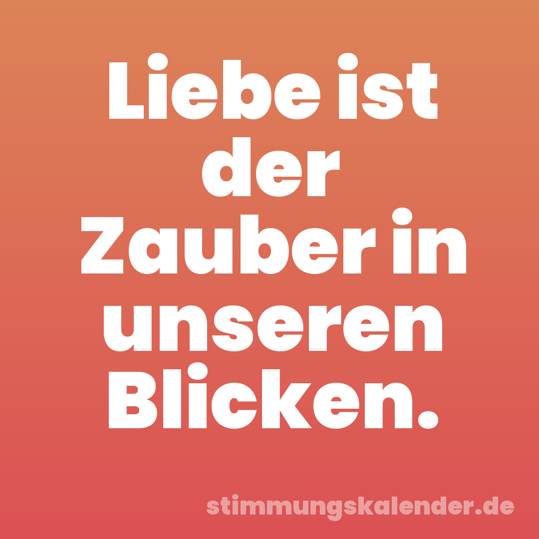 Liebe ist der Zauber in unseren Blicken.