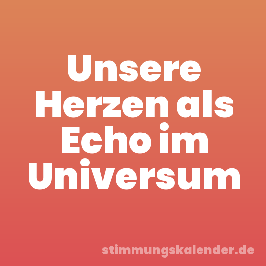 Unsere Herzen als Echo im Universum