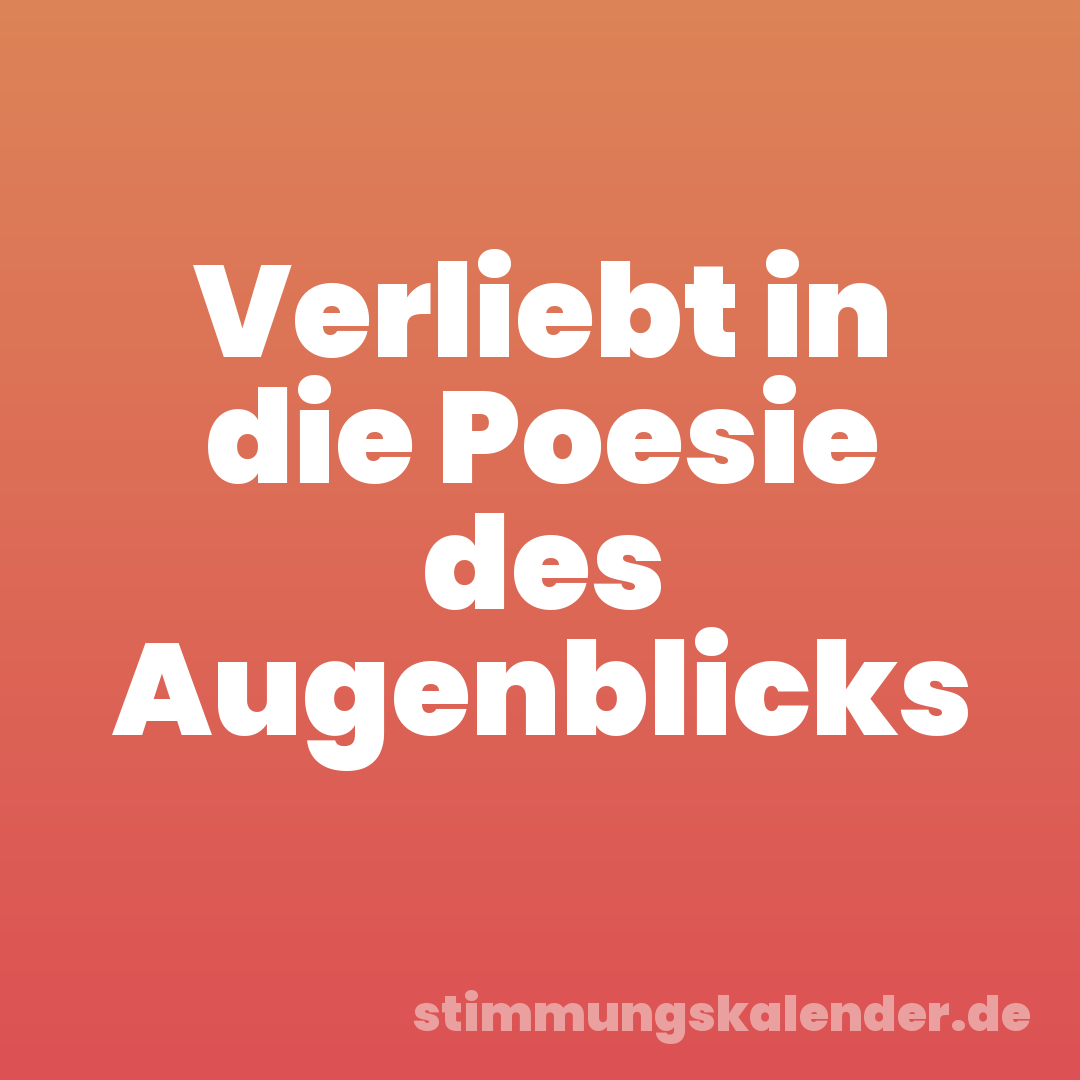 Verliebt in die Poesie des Augenblicks