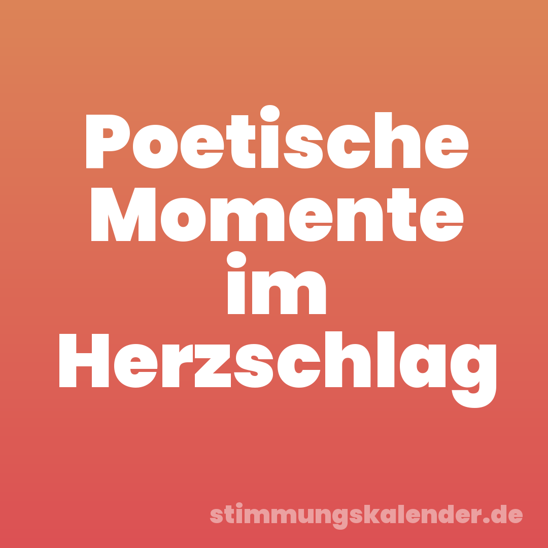 Poetische Momente im Herzschlag