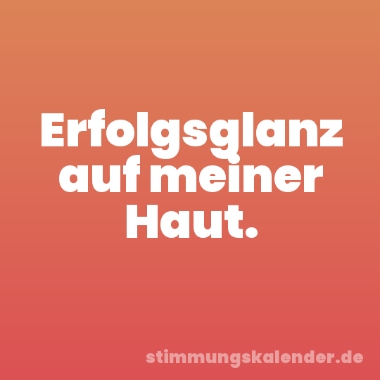 Erfolgsglanz auf meiner Haut.