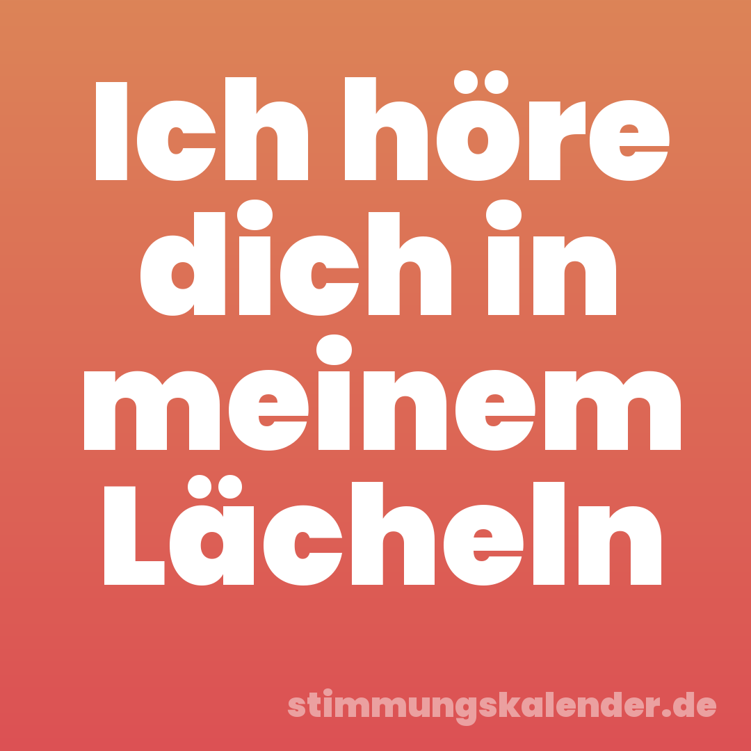 Ich höre dich in meinem Lächeln