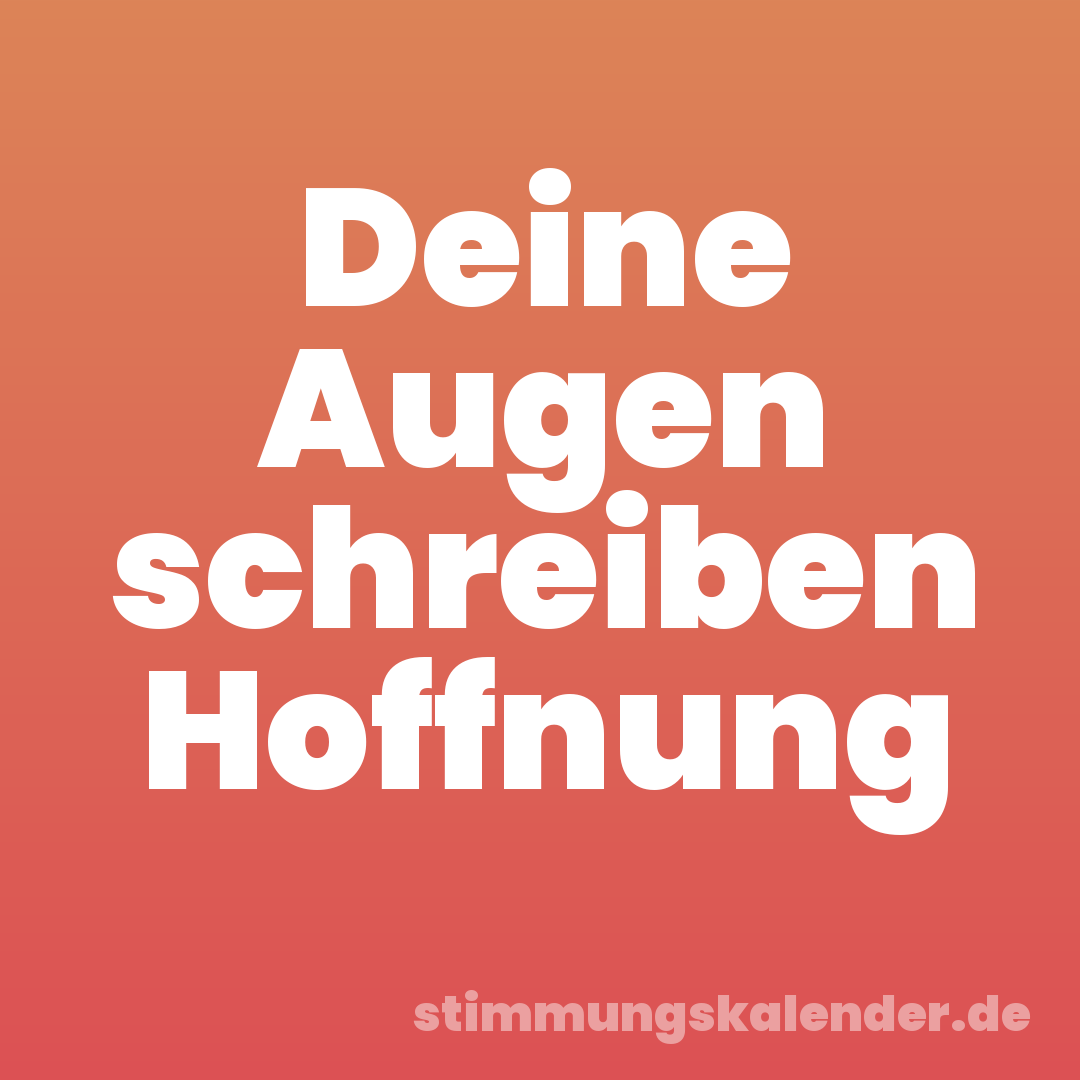 Deine Augen schreiben Hoffnung