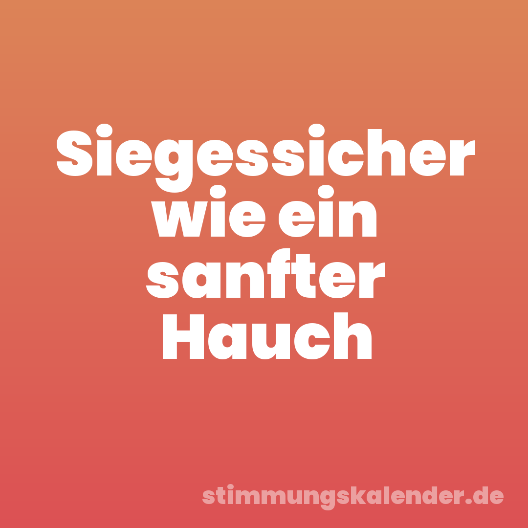 Siegessicher wie ein sanfter Hauch