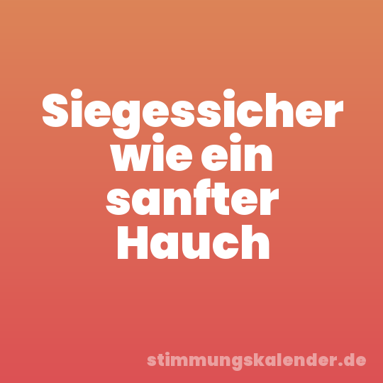 Siegessicher wie ein sanfter Hauch