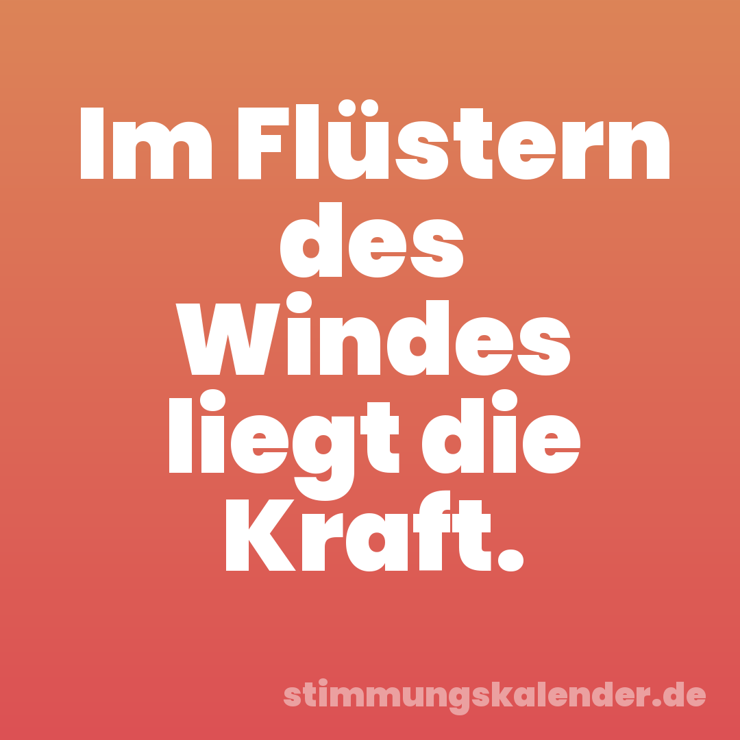 Im Flüstern des Windes liegt die Kraft.
