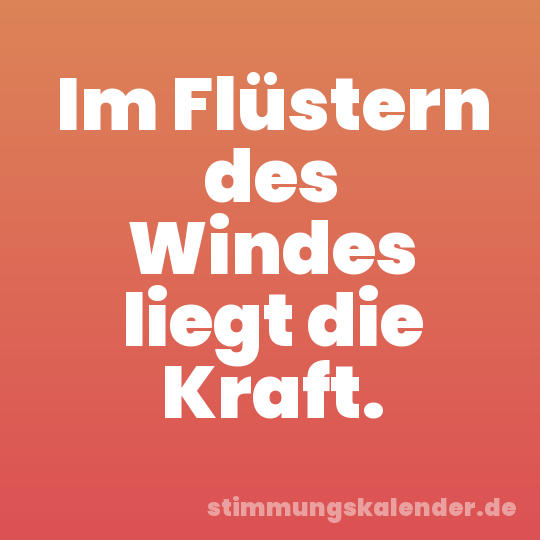 Im Flüstern des Windes liegt die Kraft.