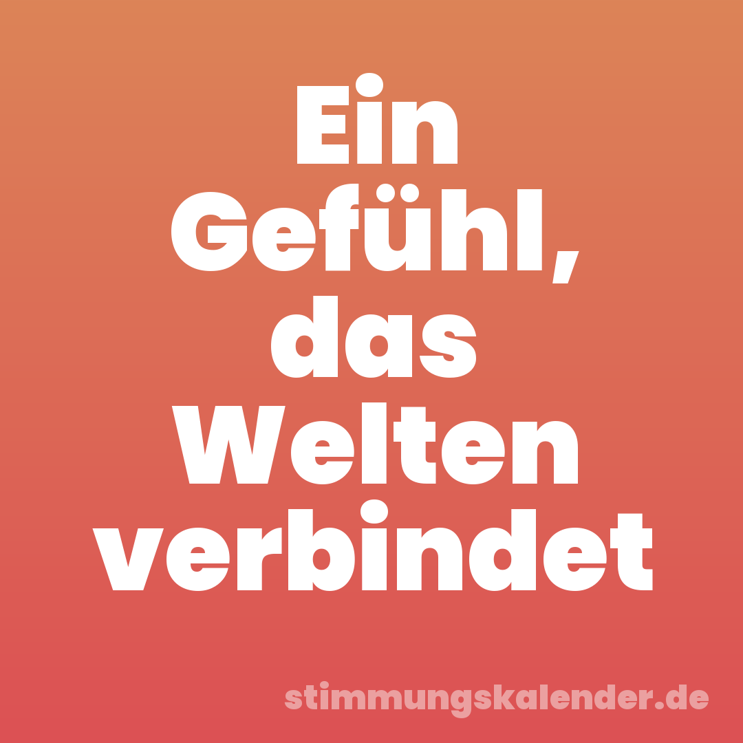 Ein Gefühl, das Welten verbindet