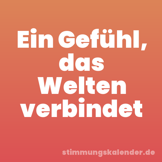 Ein Gefühl, das Welten verbindet